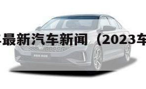 2023年最新汽车新闻（2023车报价和图片）